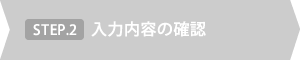 STEP.2 入力内容の確認